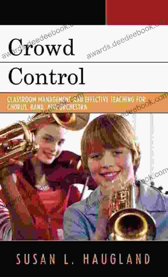 Classroom Management And Effective Teaching For Chorus, Band, And Orchestra Crowd Control: Classroom Management And Effective Teaching For Chorus Band And Orchestra