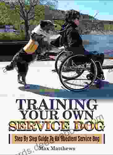 Service Dog: Training Your Own Service Dog: Step By Step Guide To An Obedient Service Dog (Revised 2nd Edition ) (Book 1)