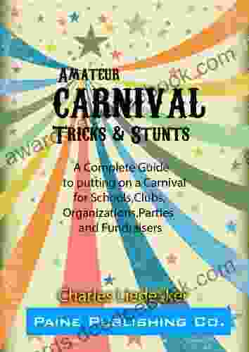 Amateur Carnival Tricks Stunts: A Complete Guide To Putting On A Carnival For Schools Clubs Organizations Parties And Fundraisers