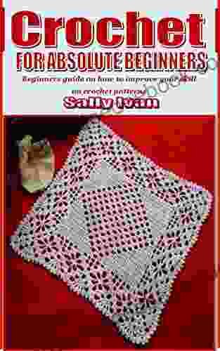 CROCHET FOR ABSOLUTE BEGINNERS: Beginners guide on how to improve your skill on crochet patterns