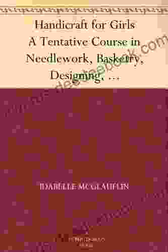 Handicraft For Girls A Tentative Course In Needlework Basketry Designing Paper And Cardboard Construction Textile Fibers And Fabrics And Home Decoration And Care