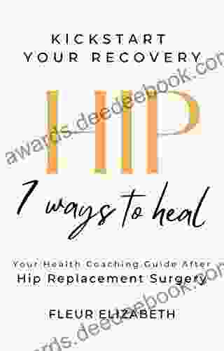 HIP 7 Ways To Heal : Your Nutritional Health Coaching Guide After Hip Replacement Surgery (Kick Start Your Recovery 1)