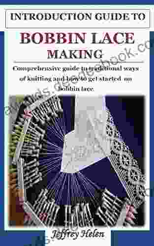 INTRODUCTION GUIDE TO BOBBIN LACE MAKING: Comprehensive guide to traditional ways of knitting and how to get started on bobbin lace