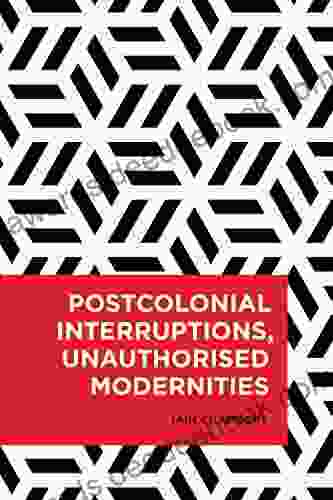 Postcolonial Interruptions Unauthorised Modernities (Radical Cultural Studies)