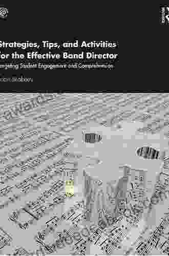 Strategies Tips And Activities For The Effective Band Director: Targeting Student Engagement And Comprehension