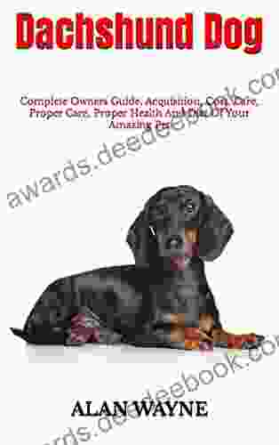 Dachshund Dog : Complete Owners Guide Acquisition Cost Care Proper Care Proper Health And Diet Of Your Amazing Pet