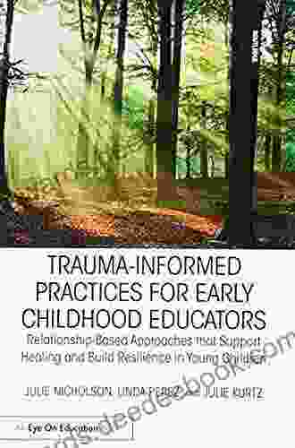 Trauma Informed Practices for Early Childhood Educators: Relationship Based Approaches that Support Healing and Build Resilience in Young Children