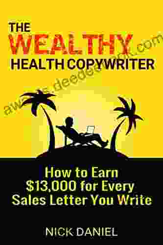 The Wealthy Health Copywriter: How To Earn $13 000 For Every Sales Letter You Write