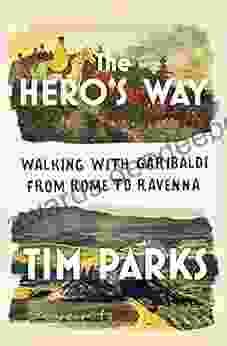 The Hero S Way: Walking With Garibaldi From Rome To Ravenna